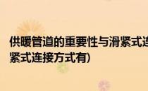 供暖管道的重要性与滑紧式连接方式(供暖管道的重要性与滑紧式连接方式有)