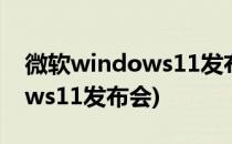 微软windows11发布会在哪看(微软Windows11发布会)