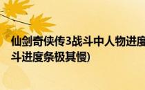 仙剑奇侠传3战斗中人物进度条速度超慢解决方法(仙剑三战斗进度条极其慢)