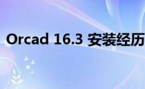 Orcad 16.3 安装经历(orcad16.5安装教程)