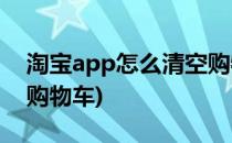 淘宝app怎么清空购物车(手机淘宝怎么清空购物车)