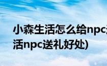 小森生活怎么给npc送礼提升好感度(小森生活npc送礼好处)