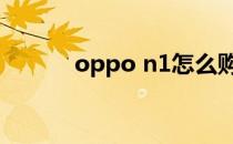 oppo n1怎么购买(oppo n10)