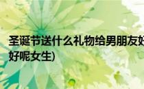 圣诞节送什么礼物给男朋友好呢(圣诞节送什么礼物给男朋友好呢女生)