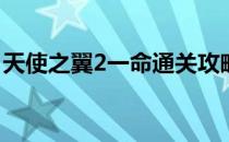 天使之翼2一命通关攻略(天使之翼2过关攻略)