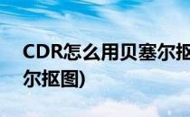 CDR怎么用贝塞尔抠图(在cdr中怎么用贝塞尔抠图)