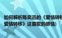 如何解析陈奕迅的《爱情转移》这首歌(如何解析陈奕迅的《爱情转移》这首歌的感情)