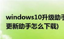 windows10升级助手怎么下载(windows10更新助手怎么下载)