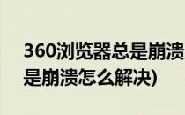 360浏览器总是崩溃应对方法(360浏览器老是崩溃怎么解决)