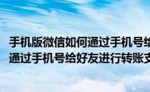 手机版微信如何通过手机号给好友进行转账(手机版微信如何通过手机号给好友进行转账支付)