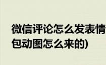 微信评论怎么发表情包(微信评论怎么发表情包动图怎么来的)