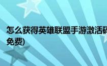 怎么获得英雄联盟手游激活码(怎么获得英雄联盟手游激活码免费)