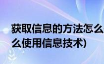 获取信息的方法怎么使用(获取信息的方法怎么使用信息技术)