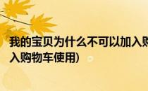 我的宝贝为什么不可以加入购物车(我的宝贝为什么不可以加入购物车使用)