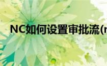 NC如何设置审批流(nc流量请到系统设置)