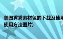 美图秀秀素材包的下载及使用方法(美图秀秀素材包的下载及使用方法图片)