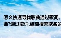 怎么快速寻找歌曲通过歌词、旋律搜索歌名(怎么快速寻找歌曲?通过歌词,旋律搜索歌名的歌曲)