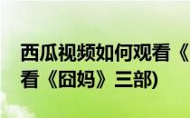 西瓜视频如何观看《囧妈》(西瓜视频如何观看《囧妈》三部)