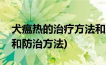 犬瘟热的治疗方法和防治(犬瘟热的治疗方法和防治方法)