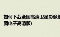 如何下载全国高清卫星影像地图以成都市为例(成都市卫星地图电子高清版)