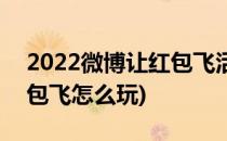 2022微博让红包飞活动入口(2020微博让红包飞怎么玩)