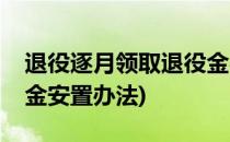 退役逐月领取退役金办法(退役逐月领取退役金安置办法)