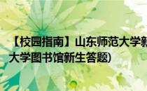 【校园指南】山东师范大学新生图书馆知识闯关篇(山东师范大学图书馆新生答题)