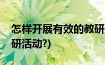 怎样开展有效的教研活动(怎样开展有效的教研活动?)