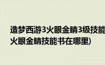 造梦西游3火眼金睛3级技能书怎么获得#校园分享#(造梦3火眼金睛技能书在哪里)