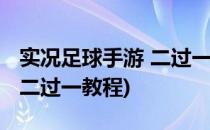 实况足球手游 二过一图文教程(手机实况足球二过一教程)