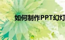 如何制作PPT幻灯片(PPT如何制作)