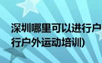 深圳哪里可以进行户外运动(深圳哪里可以进行户外运动培训)