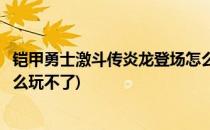 铠甲勇士激斗传炎龙登场怎么玩(铠甲勇士激斗传炎龙登场怎么玩不了)