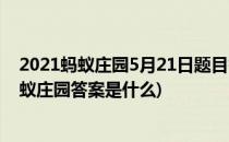 2021蚂蚁庄园5月21日题目答案是什么(2021年5月21日蚂蚁庄园答案是什么)