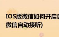 IOS版微信如何开启自动听消息关怀模式(ios微信自动接听)