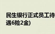 民生银行正式员工待遇(民生银行正式员工待遇6险2金)