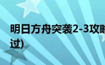 明日方舟突袭2-3攻略(明日方舟2-3突袭怎么过)