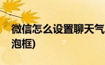 微信怎么设置聊天气泡(微信怎么设置聊天气泡框)