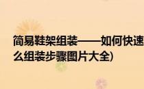 简易鞋架组装——如何快速简单方便组装简约鞋架(鞋架怎么组装步骤图片大全)