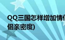 QQ三国怎样增加情侣亲密度(qq怎么增加情侣亲密度)