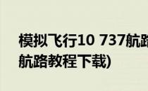 模拟飞行10 737航路教程(模拟飞行10 737航路教程下载)