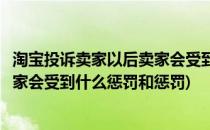 淘宝投诉卖家以后卖家会受到什么惩罚(淘宝投诉卖家以后卖家会受到什么惩罚和惩罚)