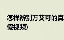 怎样辨别万艾可的真假(怎样辨别万艾可的真假视频)