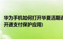 华为手机如何打开华夏活期通的支付保护中心(华为手机怎么开通支付保护应用)