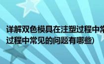 详解双色模具在注塑过程中常见的问题(详解双色模具在注塑过程中常见的问题有哪些)