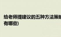 给老师提建议的五种方法策略(给老师提建议的五种方法策略有哪些)