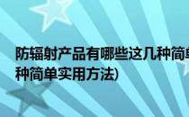 防辐射产品有哪些这几种简单实用(防辐射产品有哪些?这几种简单实用方法)