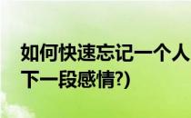 如何快速忘记一个人(如何快速忘记一个人放下一段感情?)