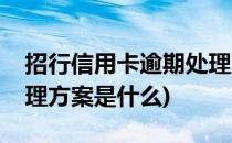 招行信用卡逾期处理方案(招行信用卡逾期处理方案是什么)