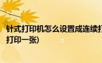 针式打印机怎么设置成连续打印(针式打印机怎么设置成连续打印一张)